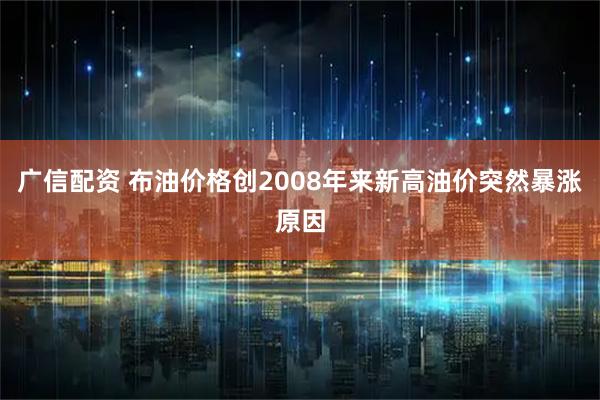 广信配资 布油价格创2008年来新高油价突然暴涨原因