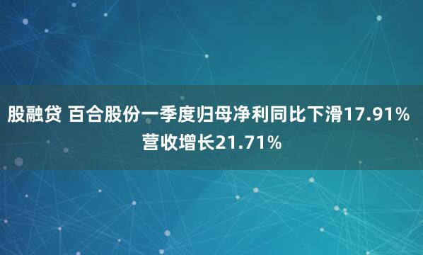 股融贷 百合股份一季度归母净利同比下滑17.91% 营收增长21.71%
